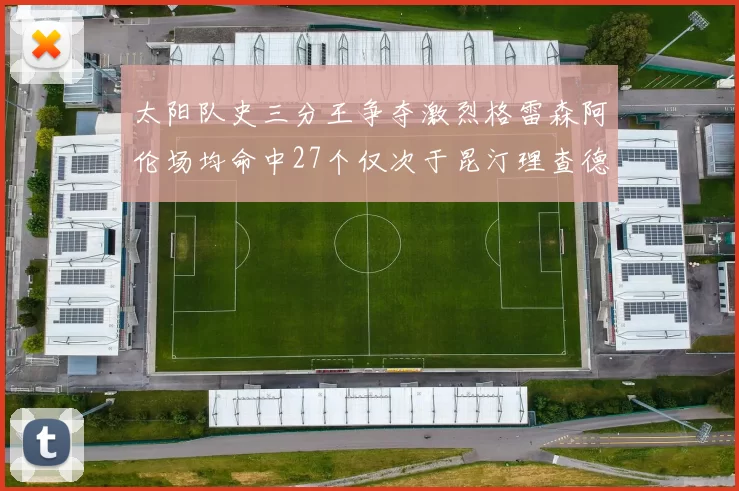 太阳队史三分王争夺激烈格雷森阿伦场均命中27个仅次于昆汀理查德森